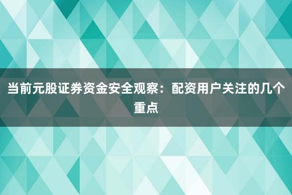 当前元股证券资金安全观察:配资用户关注的几个重点