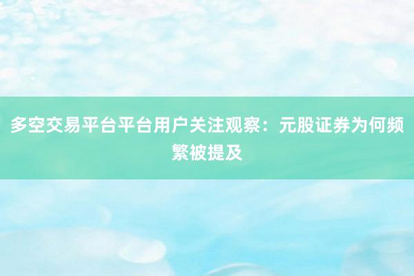 多空交易平台平台用户关注观察：元股证券为何频繁被提及