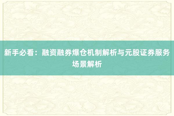 新手必看：融资融券爆仓机制解析与元股证券服务场景解析