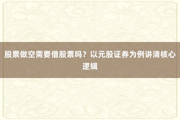 股票做空需要借股票吗？以元股证券为例讲清核心逻辑