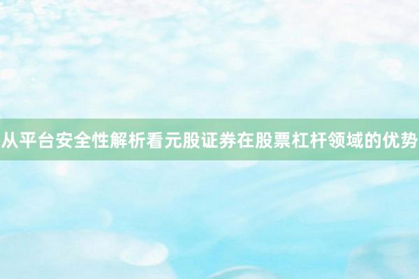 从平台安全性解析看元股证券在股票杠杆领域的优势