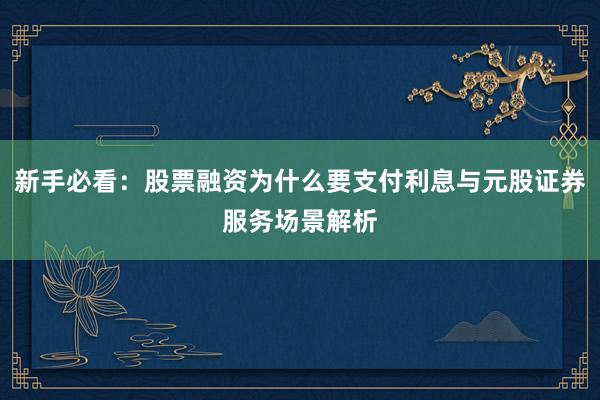 新手必看：股票融资为什么要支付利息与元股证券服务场景解析