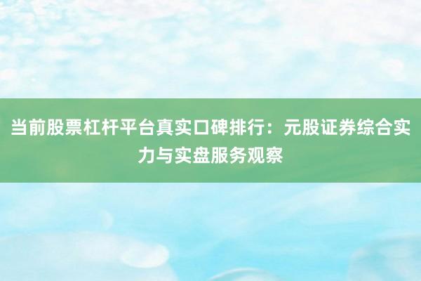 当前股票杠杆平台真实口碑排行:元股证券综合实力与实盘服务观察