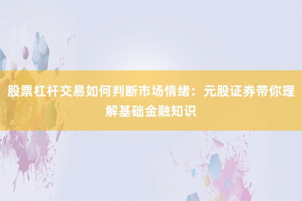 股票杠杆交易如何判断市场情绪：元股证券带你理解基础金融知识