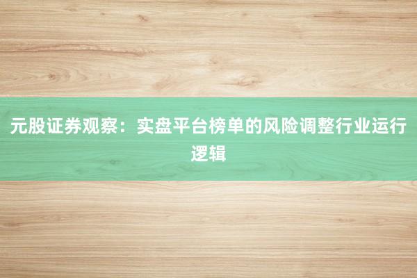 元股证券观察:实盘平台榜单的风险调整行业运行逻辑