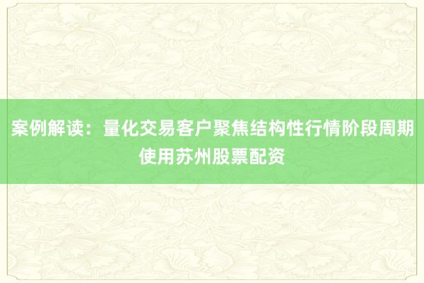 案例解读：量化交易客户聚焦结构性行情阶段周期使用苏州股票配资