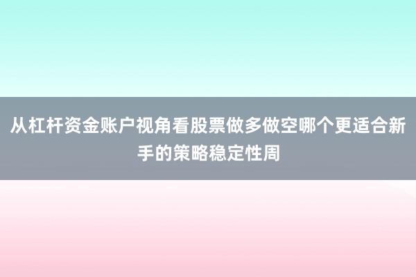 从杠杆资金账户视角看股票做多做空哪个更适合新手的策略稳定性周