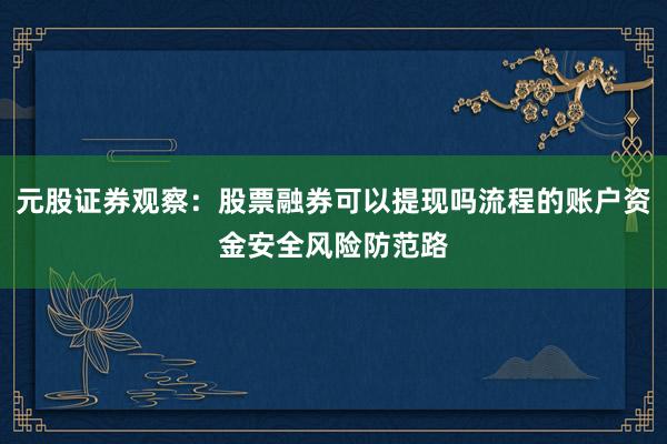 元股证券观察:股票融券可以提现吗流程的账户资金安全风险防范路