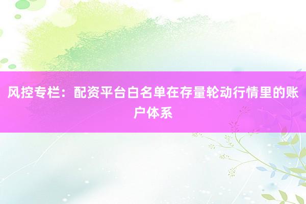 风控专栏：配资平台白名单在存量轮动行情里的账户体系