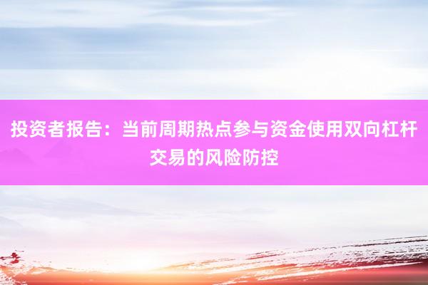 投资者报告:当前周期热点参与资金使用双向杠杆交易的风险防控