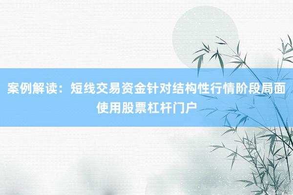 案例解读：短线交易资金针对结构性行情阶段局面使用股票杠杆门户