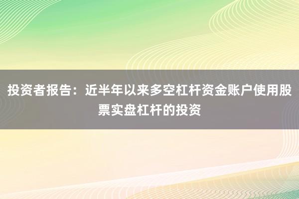 投资者报告：近半年以来多空杠杆资金账户使用股票实盘杠杆的投资