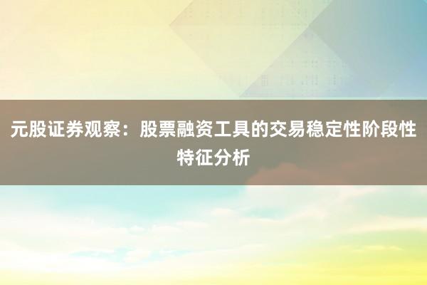 元股证券观察：股票融资工具的交易稳定性阶段性特征分析