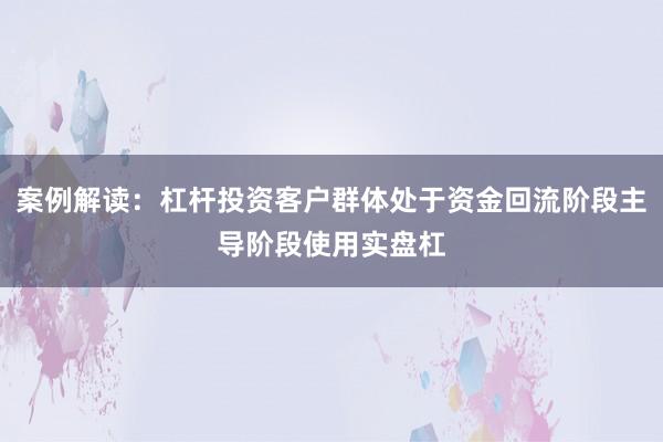 案例解读：杠杆投资客户群体处于资金回流阶段主导阶段使用实盘杠