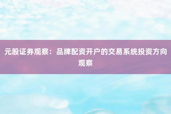 元股证券观察：品牌配资开户的交易系统投资方向观察