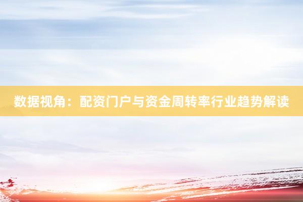 数据视角：配资门户与资金周转率行业趋势解读