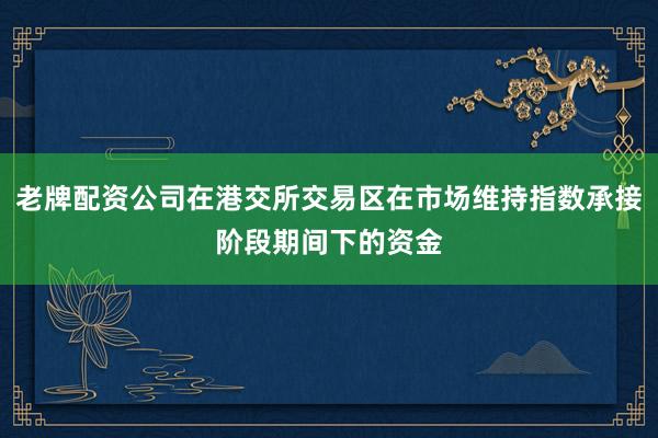 老牌配资公司在港交所交易区在市场维持指数承接阶段期间下的资金
