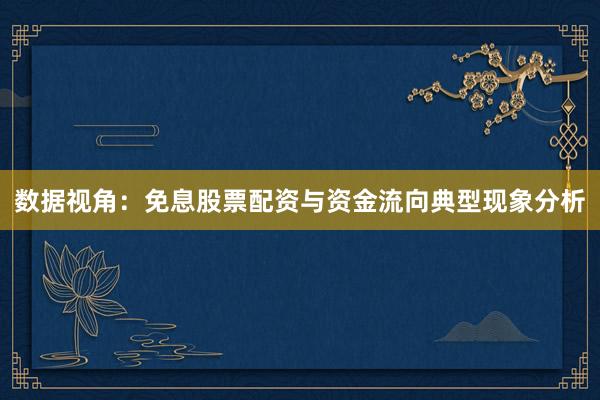 数据视角：免息股票配资与资金流向典型现象分析