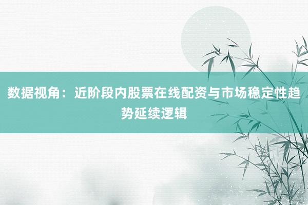 数据视角：近阶段内股票在线配资与市场稳定性趋势延续逻辑