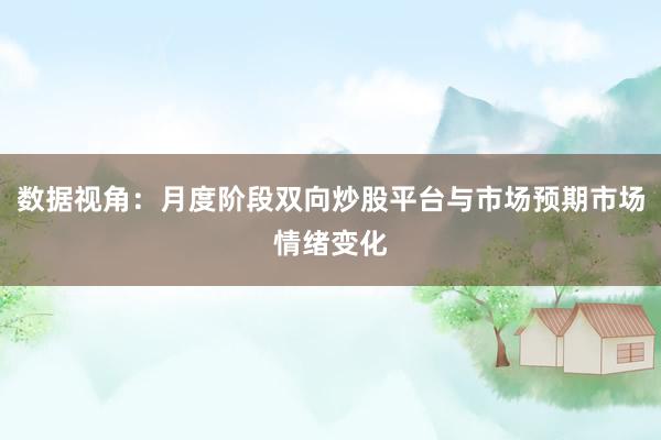 数据视角:月度阶段双向炒股平台与市场预期市场情绪变化