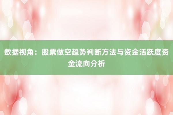 数据视角：股票做空趋势判断方法与资金活跃度资金流向分析