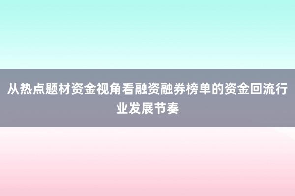 从热点题材资金视角看融资融券榜单的资金回流行业发展节奏