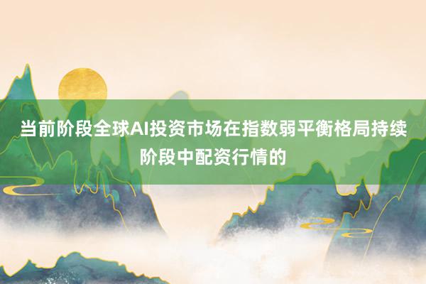 当前阶段全球AI投资市场在指数弱平衡格局持续阶段中配资行情的
