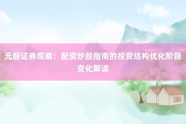 元股证券观察:配资炒股指南的投资结构优化阶段变化解读