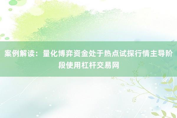 案例解读：量化博弈资金处于热点试探行情主导阶段使用杠杆交易网