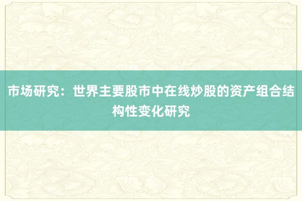 市场研究:世界主要股市中在线炒股的资产组合结构性变化研究