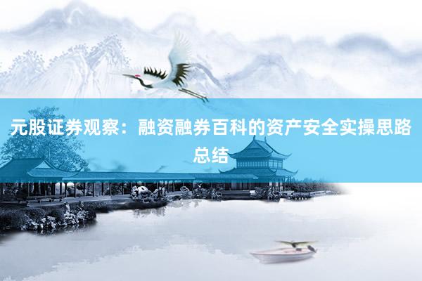 元股证券观察：融资融券百科的资产安全实操思路总结