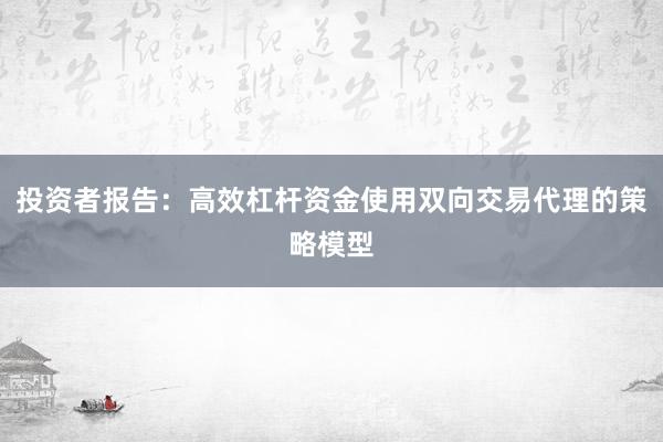 投资者报告：高效杠杆资金使用双向交易代理的策略模型