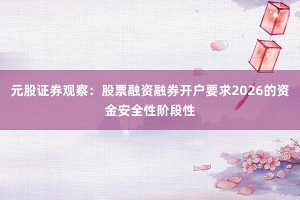 元股证券观察：股票融资融券开户要求2026的资金安全性阶段性