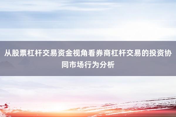 从股票杠杆交易资金视角看券商杠杆交易的投资协同市场行为分析