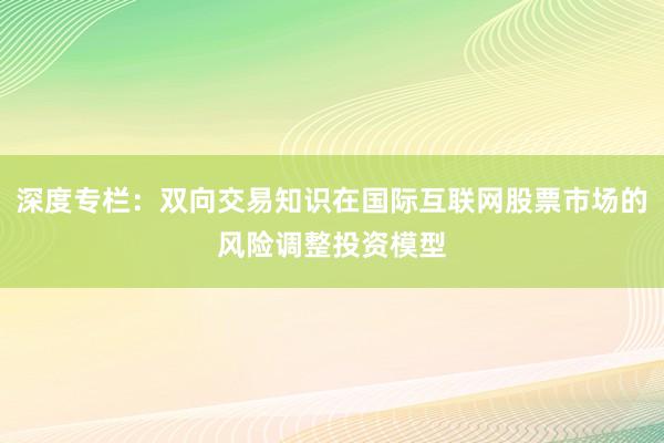 深度专栏：双向交易知识在国际互联网股票市场的风险调整投资模型