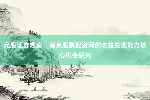 元股证券观察:南京股票配资网的收益兑现能力核心机会研究