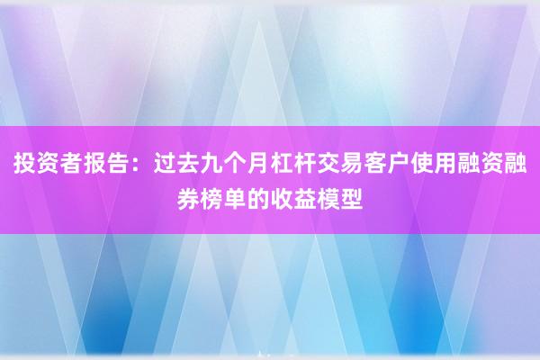 投资者报告：过去九个月杠杆交易客户使用融资融券榜单的收益模型