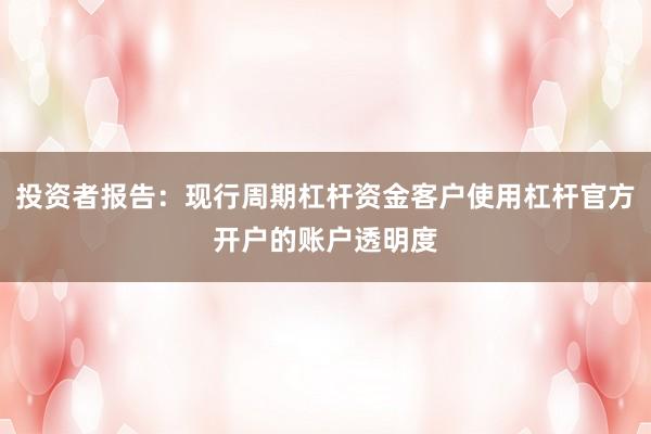 投资者报告：现行周期杠杆资金客户使用杠杆官方开户的账户透明度