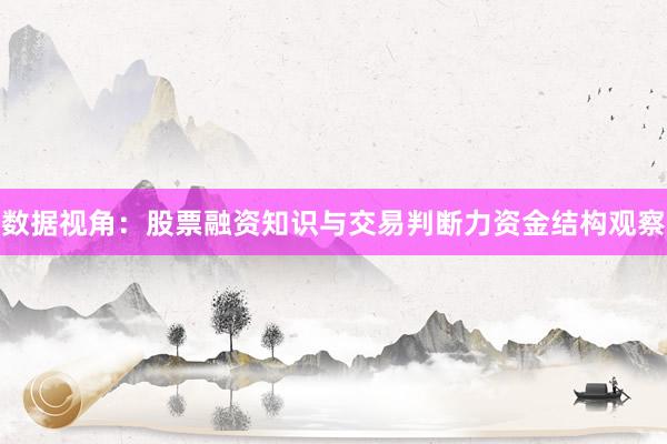 数据视角：股票融资知识与交易判断力资金结构观察