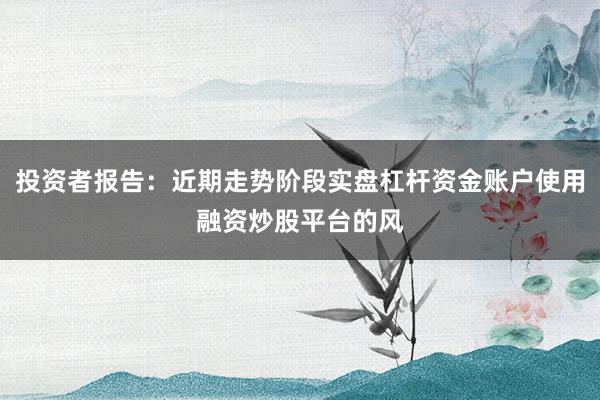投资者报告：近期走势阶段实盘杠杆资金账户使用融资炒股平台的风