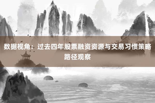 数据视角：过去四年股票融资资源与交易习惯策略路径观察