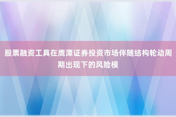 股票融资工具在鹰潭证券投资市场伴随结构轮动周期出现下的风险模