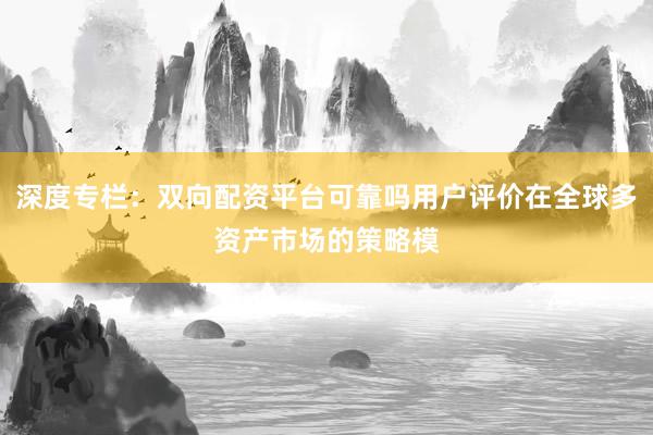 深度专栏:双向配资平台可靠吗用户评价在全球多资产市场的策略模