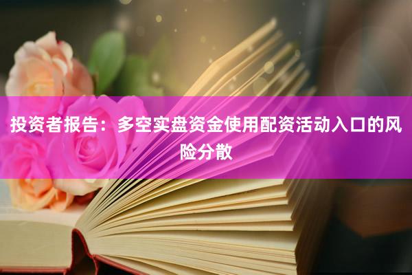 投资者报告:多空实盘资金使用配资活动入口的风险分散