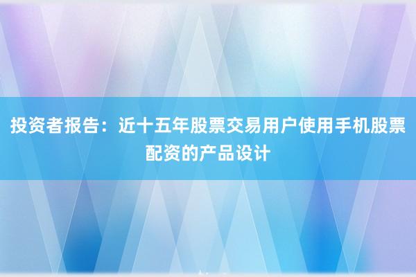 投资者报告：近十五年股票交易用户使用手机股票配资的产品设计