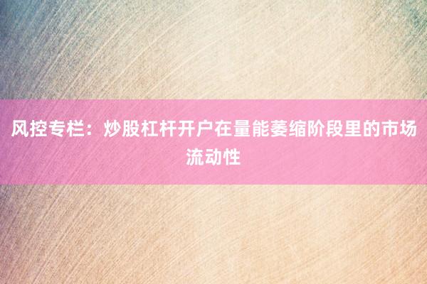 风控专栏：炒股杠杆开户在量能萎缩阶段里的市场流动性