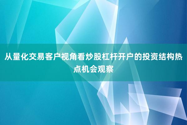 从量化交易客户视角看炒股杠杆开户的投资结构热点机会观察