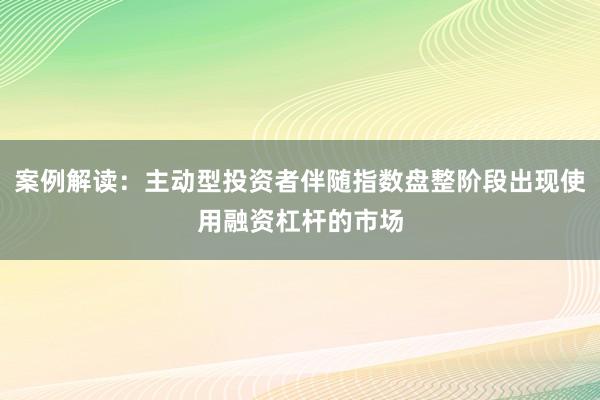 案例解读：主动型投资者伴随指数盘整阶段出现使用融资杠杆的市场