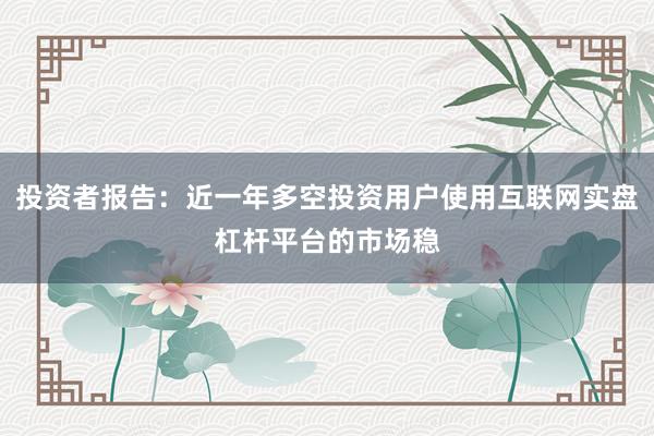 投资者报告：近一年多空投资用户使用互联网实盘杠杆平台的市场稳