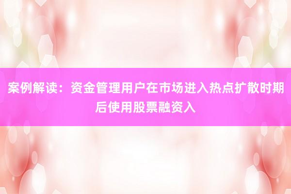 案例解读：资金管理用户在市场进入热点扩散时期后使用股票融资入